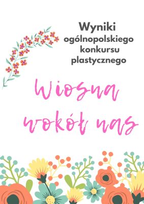 Wyniki ogólnopolskiego konkursu plastycznego „Wiosna wokół nas”.